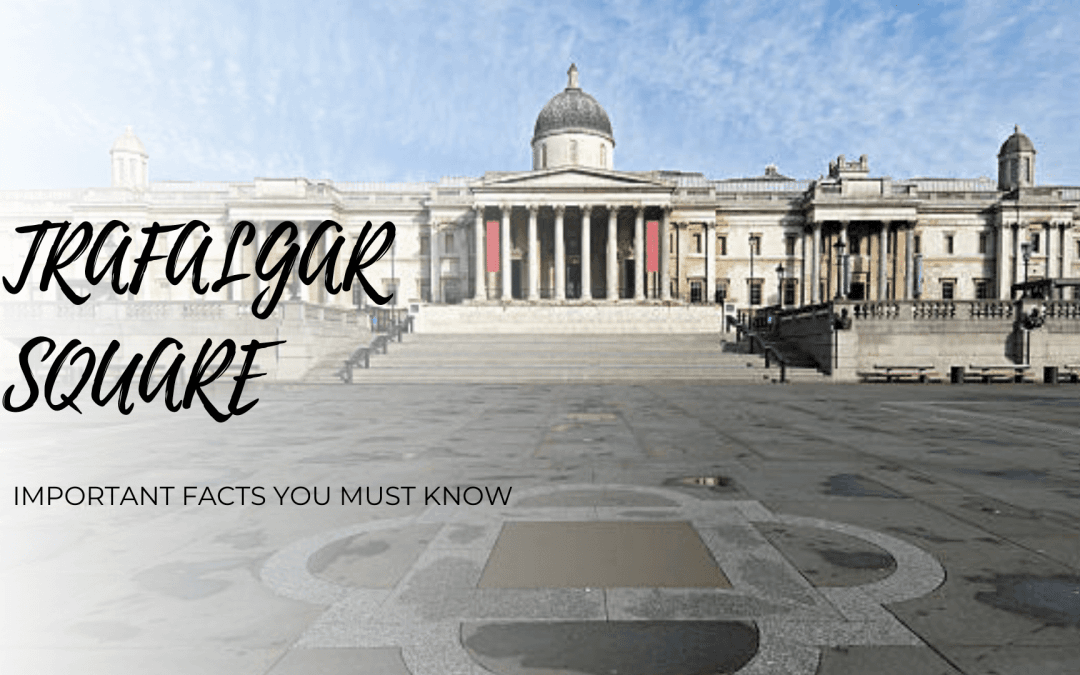 Important Facts You Must Know About Trafalgar Square