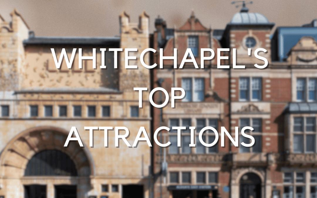 Whitechapel’s Top Attractions: Unearthing East London’s Must-See Spots and Hidden Gems
